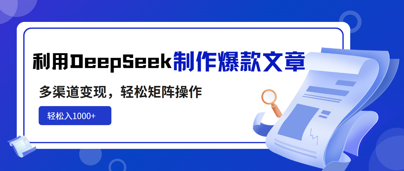 利用DeepSeek制作爆款文章，多渠道变现，轻松矩阵操作，轻松日入1000+-优优网创